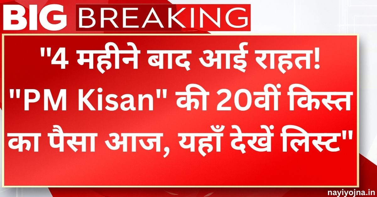 “4 महीने बाद आई राहत! “PM Kisan” की 20वीं किस्त का पैसा आज, यहाँ देखें लिस्ट”